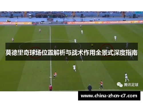 莫德里奇球场位置解析与战术作用全景式深度指南