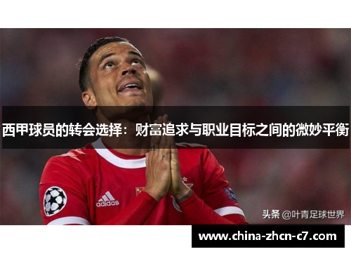 西甲球员的转会选择:财富追求与职业目标之间的微妙平衡 西甲球员的转会选择:财富追求与职业目标之间的微妙平衡