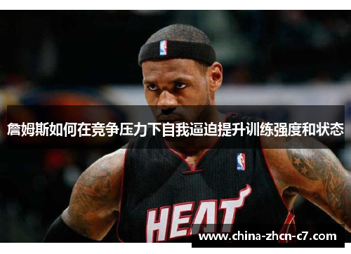 詹姆斯如何在竞争压力下自我逼迫提升训练强度和状态