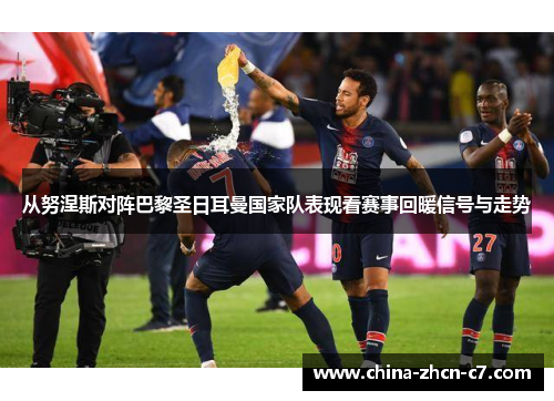 从努涅斯对阵巴黎圣日耳曼国家队表现看赛事回暖信号与走势