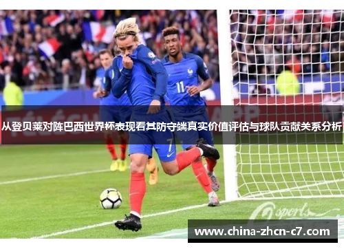从登贝莱对阵巴西世界杯表现看其防守端真实价值评估与球队贡献关系分析