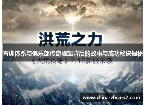 青训体系与俱乐部传奇崛起背后的故事与成功秘诀揭秘 青训体系与俱乐部传奇崛起背后的故事与成功秘诀揭秘