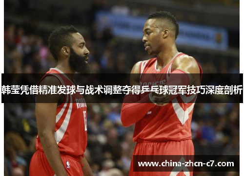 韩莹凭借精准发球与战术调整夺得乒乓球冠军技巧深度剖析