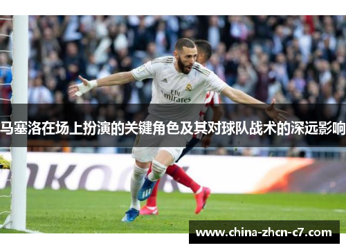 马塞洛在场上扮演的关键角色及其对球队战术的深远影响