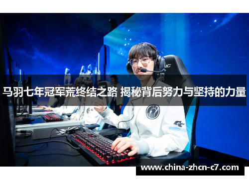 马羽七年冠军荒终结之路 揭秘背后努力与坚持的力量